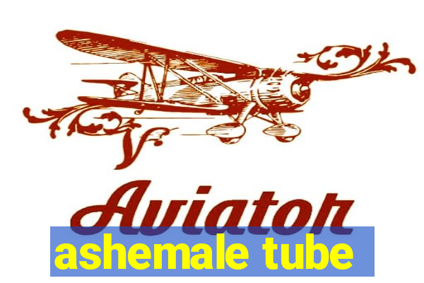 ashemale tube